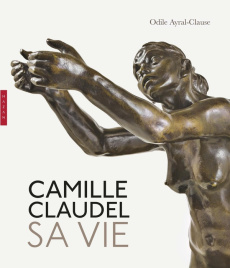 Camille Claudel. Sa vie - Ayral-Clause Odile