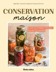 Conservation maison. Au sel, au vinaigre, à l'huile... Plus de 110 recettes - Blin Aglaé ; Guézille Caroline ; Zimmer Françoise
