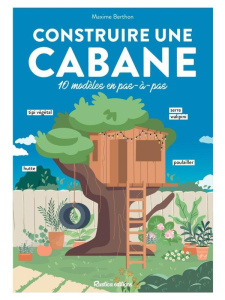 Construire sa cabane. 10 modèles en pas-à-pas - Berthon Maxime ; Huebert Chloé ; Stefano Laurent