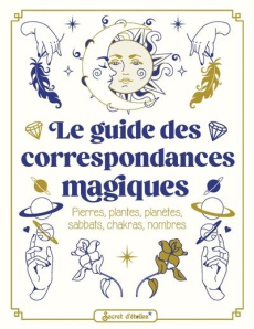 Le guide des correspondances magiques. Pierres, plantes, planètes, sabbats, chakras, nombres - Casper Anne-Sophie ; Myara Noémie ; Hearts Pandora