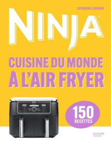 Ninja - Cuisine du monde à l'Airfryer. 150 recettes - Legrand Catherine ; Lucano Sonia ; Lucano Frédéric