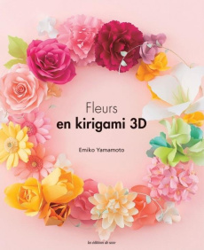 Fleurs en kirigami 3D - Yamamoto Emiko ; Urazaki Tomoko ; Shirai Yukari ;
