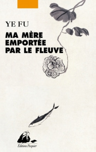Ma mère emportée par le fleuve - Ye Fu ; Guilbaud Brigitte
