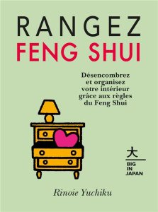 Rangez Feng Shui. Désencombrez et organisez votre intérieur grâce aux règles du Feng Shui - Yuchiku Rinoie ; Yasuda Naomi ; Tardy Sarah
