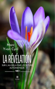 La révélation sur l'au-delà par l'écriture automatique. Tome I - Yvon Cyril marc