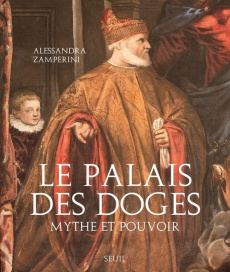 Le Palais des Doges. Mythe et pouvoir - Zamperini Alessandra ; Sassi Luca ; Nicolas Jérôme