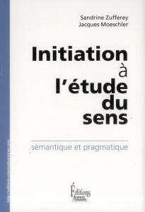 Initiation à l'étude du sens. Sémantique et pragmatique - Zufferey Sandrine ; Moeschler Jacques