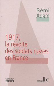 1917 LA REVOLTE DES SOLDATS RUSSES EN FRANCE - ADAM REMI