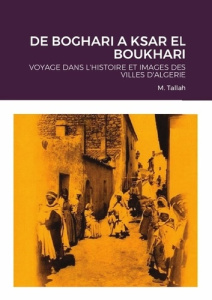 De boghari a ksar el boukhari. Voyage dans l'histoire et images des villes d'algerie - Tallah M.
