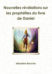 Nouvelles révélations sur les prophéties du livre de Daniel - Broucke Sébastien