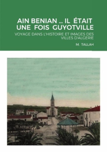 AIN BENIAN ... IL ÉTAIT UNE FOIS GUYOTVILLE. Voyage dans l'histoire et images des villes d'algerie - Tallah M.