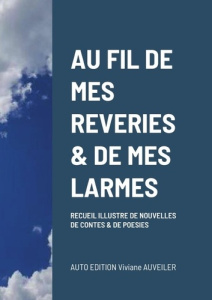 Au fil de mes reveries & de mes larmes. Recueil illustré de nouvelles de contes et de poésies - Auveiler Viviane