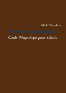 Merlin la grenouille. Conte thérapeutique pour enfants - Séraphine Melle