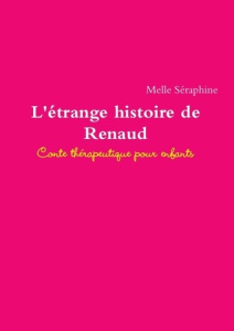 L'étrange histoire de Renaud. Conte thérapeutique pour enfants - Séraphine Melle