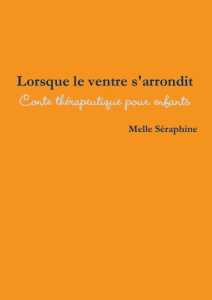 Lorsque le ventre s'arrondit. Conte thérapeutique pour enfants - Séraphine Melle