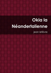 Okia la Néandertalienne - Lefèvre Jean