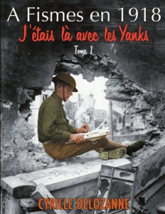 A Fismes en 1918, j'étais là avec les Yanks : Tome 1 - Delozanne Cyrille