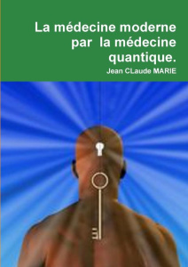 LA MEDECINE MODERNE PAR LA MEDECINE QUANTIQUE. - MARIE JEAN CLAUDE