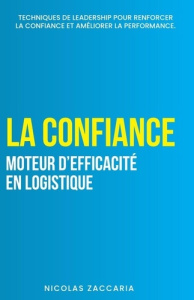 La confiance, moteur d'efficacité en logistique. Techniques de leadership pour renforcer la confianc - Zaccaria Nicolas