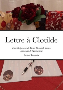 Lettre à Clotilde. Faire l'expérience du Christ Ressuscité dans le Sacrement de l'Eucharistie - Toussaint Sandra