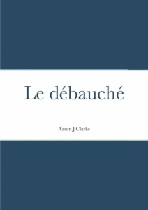 Le débauché - Clarke Aaron j. ; Tessier Catherine