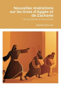 Nouvelles révélations sur les livres d'Aggée et de Zacharie. L'art de prévoir et d'accomplir - Broucke Sébastien