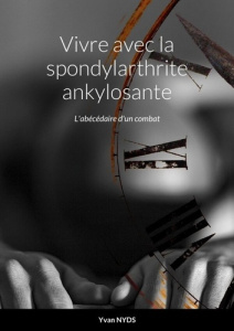 Vivre avec la spondylarthrite ankylosante - L'abécédaire d'un combat - Nyds Yvan