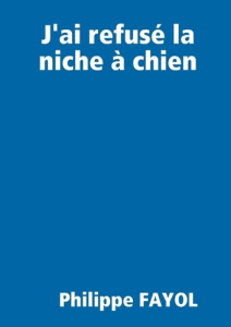 J'ai refusé la niche à chien... - Fayol Philippe