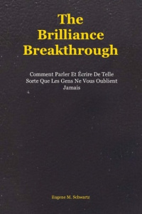 The Brilliance Breakthrough. Comment Parler Et Écrire De Telle Sorte Que Les Gens Ne Vous Oublient J - Schwartz Eugene m. ; Deloison Matthieu