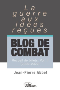 Blog de combat Vol. II. La guerre aux idées reçues Recueil de billets - Abbet Jean-pierre