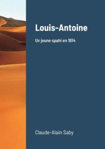 Louis-Antoine. Un jeune spahi en 1914 - Saby Claude-alain