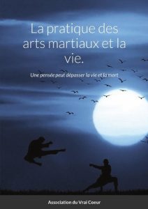 La pratique des arts martiaux et la vie.. Une pensée peut dépasser la vie et la mort - Association Du vrai coeur