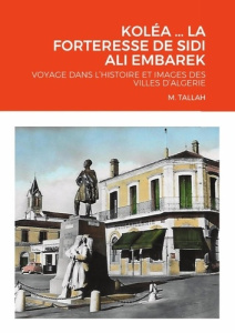 KOLÉA ... LA FORTERESSE DE SIDI ALI EMBAREK. Voyage dans l'histoire et images des villes d'algerie - Tallah M.