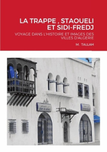 La trappe , staoueli et sidi-fredj. Voyage dans l'histoire et images des villes d'algerie - Tallah M.