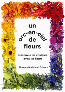 Un arc-en-ciel de fleur. Découvre les couleurs avec les fleurs - Putnam Darroch ; Putnam Michael