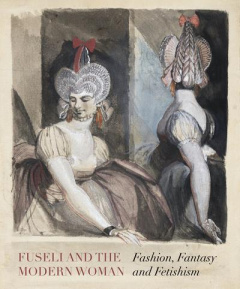 Fuseli and the Modern Woman. Fashion, Fantasy, Fetishism - Solkin David ; Beyer Jonas ; Fend Mechthild ; Gott