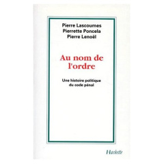 AU NOM DE L'ORDRE. Une histoire politique du code pénal - Lascoumes Pierre ; Lenoël Pierre ; Poncela Pierret