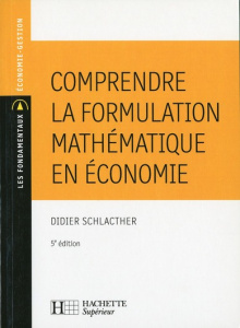 Comprendre la formulation mathématique en économie. 5e édition - Schlacther Didier