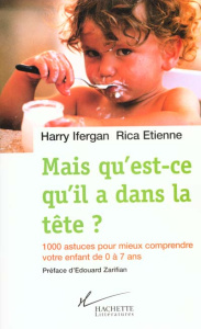 Mais qu'est-ce qu'il a dans la tête ? 1000 astuces pour comprendre votre enfant de 0 à 7 ans - Etienne Rica ; Ifergan Harry
