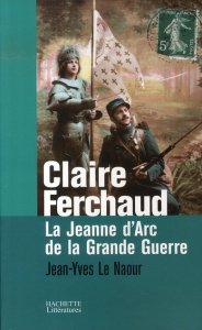 Claire Ferchaud. La Jeanne d'Arc de la Grande Guerre - Le Naour Jean-Yves