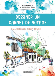 Dessiner un carnet de voyage. Astuces pour tous ! - Lahalle Renata
