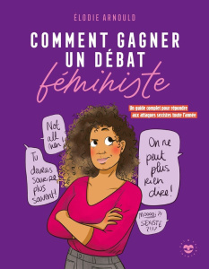 Comment gagner un débat féministe. Un guide complet pour répondre aux attaques sexistes toute l'anné - Arnould Elodie