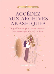 Accédez aux Archives Akashiques. Le guide complet pour recevoir les messages de votre âme - Vernat Camille ; Battini Mathilde
