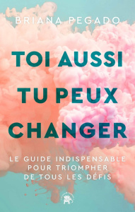Toi aussi tu peux changer. Le guide indispensable pour triompher de tous les défis - Pegado Briana ; Carreno Valérie