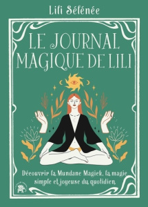 Le journal magique de Lili. Découvrir la Mundane Magick, la magie simple et joyeuse du quotidien - Selenee Lili
