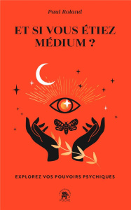 Et si vous étiez médium ?. Explorez vos pouvoirs psychiques - Roland Paul