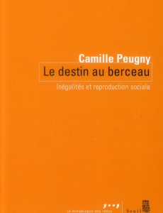 Le destin au berceau. Inégalités et reproduction sociale - Peugny Camille