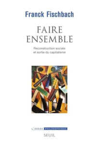 Faire ensemble. Reconstruction sociale et sortie du capitalisme - Fischbach Franck