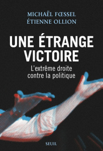 Une étrange victoire. L'extrême droite contre la politique - Foessel Michaël ; Ollion Etienne