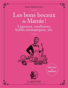 Les bons bocaux de mamie ! Légumes, confitures, huiles aromatiques, etc... - Bulard-Cordeau Brigitte